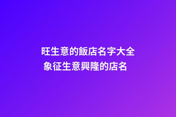 旺生意的飯店名字大全 象征生意興隆的店名-第1張-店鋪起名-玄機派
